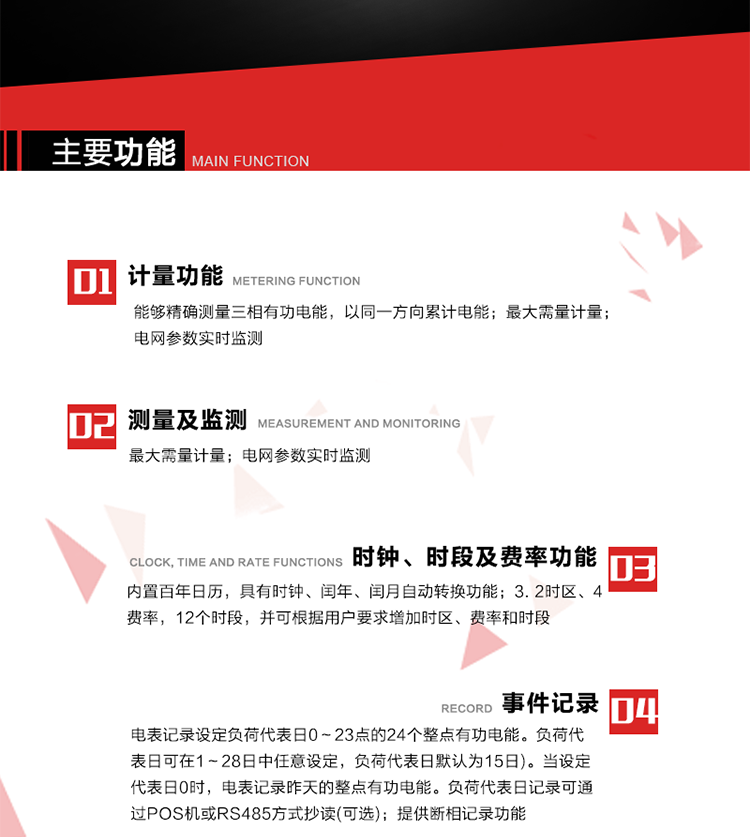 主要功能
1. 能夠精確測(cè)量三相有功電能，以同一方向累計(jì)電能。
2. 內(nèi)置百年日歷，具有時(shí)鐘、閏年、閏月自動(dòng)轉(zhuǎn)換功能。
3. 2時(shí)區(qū)、4費(fèi)率，12個(gè)時(shí)段，并可根據(jù)用戶要求增加時(shí)區(qū)、費(fèi)率和時(shí)段。
4. 最大需量計(jì)量
5. 電網(wǎng)參數(shù)實(shí)時(shí)監(jiān)測(cè)
6. 電表運(yùn)行至數(shù)據(jù)凍結(jié)轉(zhuǎn)存日(抄表日)零時(shí)進(jìn)行自動(dòng)抄表，并保存最近12個(gè)月的歷史數(shù)據(jù)。抄表日可設(shè)置為1～28日中任意日的任意整點(diǎn)，缺省設(shè)置為每月1日0時(shí)。