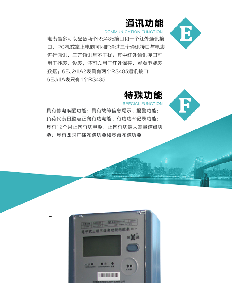 通訊功能
    a.電表最多可以配備兩個(gè)RS485接口和一個(gè)紅外通訊接口，PC機(jī)或掌上電腦可同時(shí)通過(guò)三個(gè)通訊接口與電表進(jìn)行通訊，三方通訊互不干擾；其中紅外通訊接口可用于抄表、設(shè)表，還可以用于紅外遙控，察看電能表數(shù)據(jù)；
    b.RS485接口與電表內(nèi)部實(shí)行電氣隔離，并設(shè)計(jì)有防雷擊電路；
     注：6EJ2/IIA2表具有兩個(gè)RS485通訊接口;6EJ/IIA表只有RS485①口。
    輸出功能
    a.具有有功脈沖測(cè)試口輸出和無(wú)功脈沖測(cè)試口輸出功能；
    b.具有多項(xiàng)功能信號(hào)輸出，可實(shí)現(xiàn)1Hz時(shí)鐘、超負(fù)荷報(bào)警信號(hào)、失壓報(bào)警信號(hào)、需量周期檢測(cè)等輸出功能；
    c.具有報(bào)警燈輸出功能。
   事件記錄功能
    a.實(shí)時(shí)測(cè)量A、B、C三相電壓、電流、功率、功率因數(shù)、視在功率等瞬時(shí)值以及當(dāng)前頻率；
    b.具有斷相、失壓、失流、停電來(lái)電、編程、最大需量清零、廣播校時(shí)、時(shí)間修改等事件記錄功能。
  特殊功能
    a.具有停電喚醒功能，并可以在停電喚醒后進(jìn)行抄表；
    b.具有故障信息提示、報(bào)警（液晶顯示、報(bào)警燈）功能；
    c.負(fù)荷代表日整點(diǎn)正向有功電能、有功功率記錄功能；
    d.具有12個(gè)月正向有功電能、正向有功最大需量結(jié)算功能； 
    e.具有即時(shí)廣播凍結(jié)功能和零點(diǎn)凍結(jié)功能。